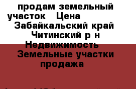 продам земельный участок › Цена ­ 185 000 - Забайкальский край, Читинский р-н Недвижимость » Земельные участки продажа   